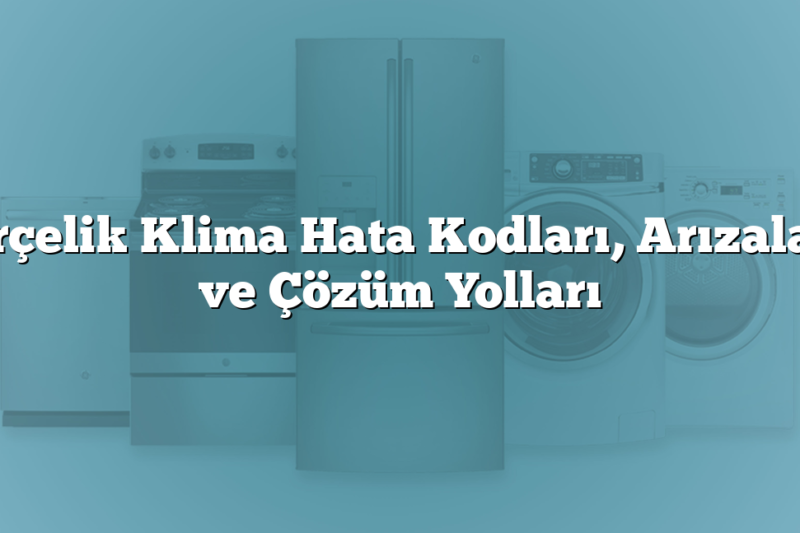 Arçelik Klima Hata Kodları, Arızaları ve Çözüm Yolları