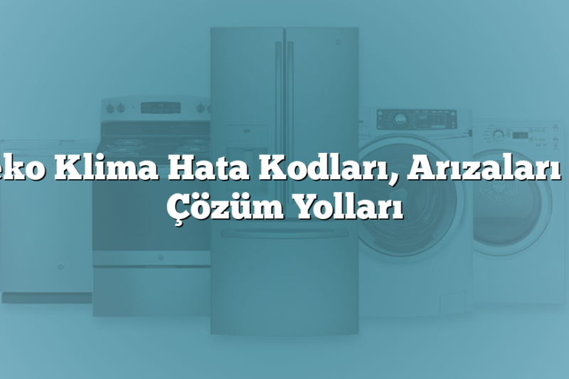 Beko Klima Hata Kodları, Arızaları ve Çözüm Yolları