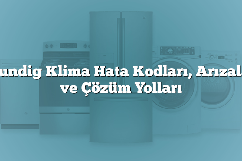 Grundig Klima Hata Kodları, Arızaları ve Çözüm Yolları