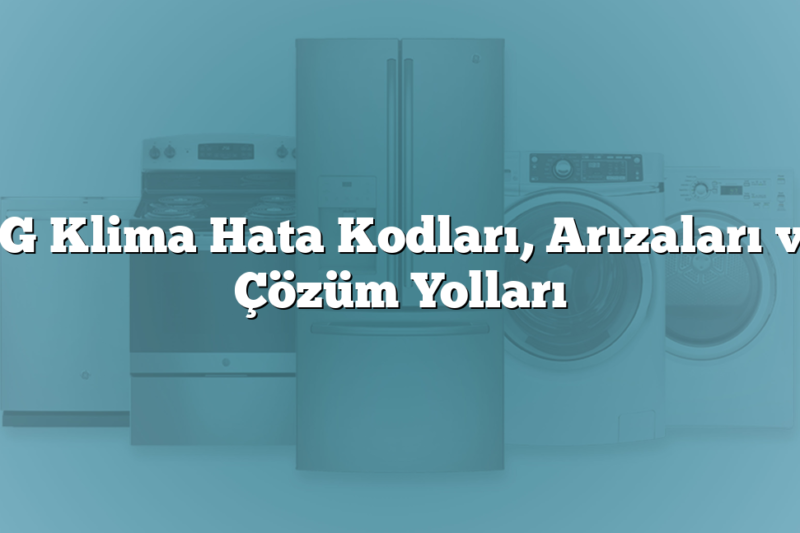 LG Klima Hata Kodları, Arızaları ve Çözüm Yolları