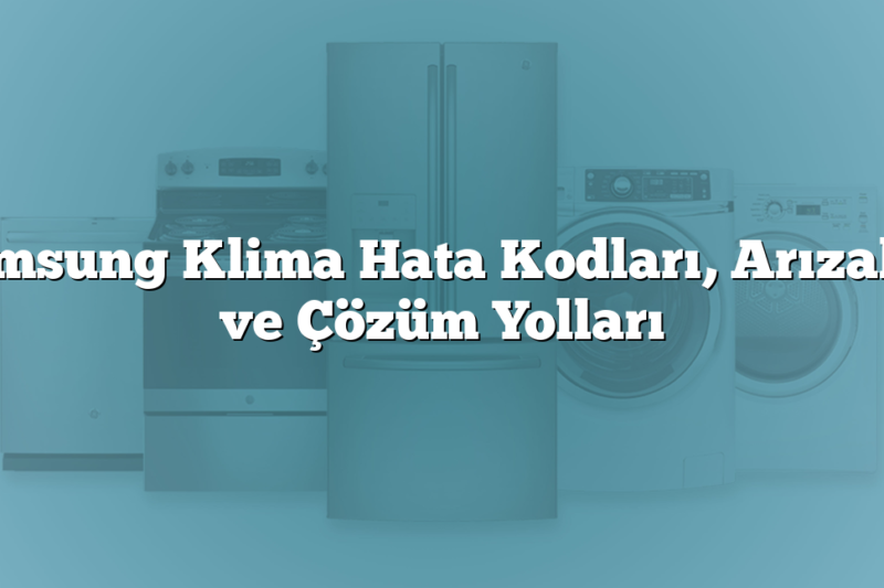 Samsung Klima Hata Kodları, Arızaları ve Çözüm Yolları